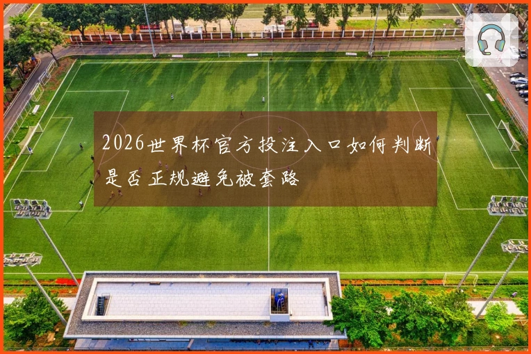 2026世界杯官方投注入口如何判断是否正规避免被套路
