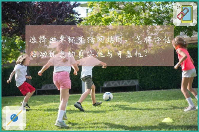 选择世界杯竞猜网站时，怎样评估活动优惠的真实性与可靠性？