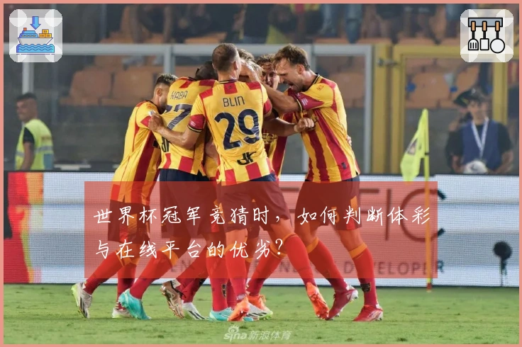 世界杯冠军竞猜时，如何判断体彩与在线平台的优劣？