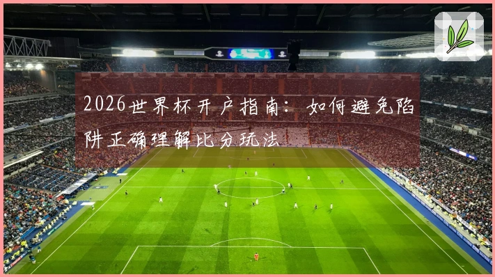 2026世界杯开户指南：如何避免陷阱正确理解比分玩法