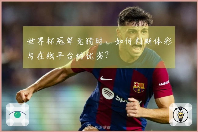 世界杯冠军竞猜时，如何判断体彩与在线平台的优劣？