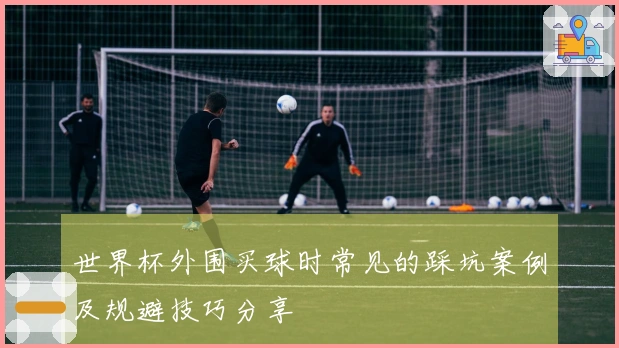世界杯外围买球时常见的踩坑案例及规避技巧分享
